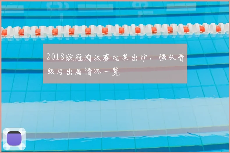 2018欧冠淘汰赛结果出炉,强队晋级与出局情况一览