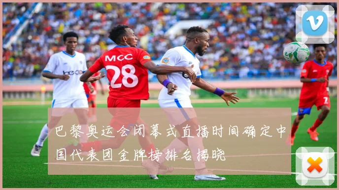 巴黎奥运会闭幕式直播时间确定中国代表团金牌榜排名揭晓