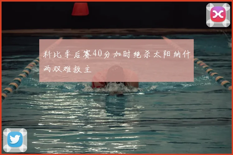 科比季后赛40分加时绝杀太阳纳什两双难救主