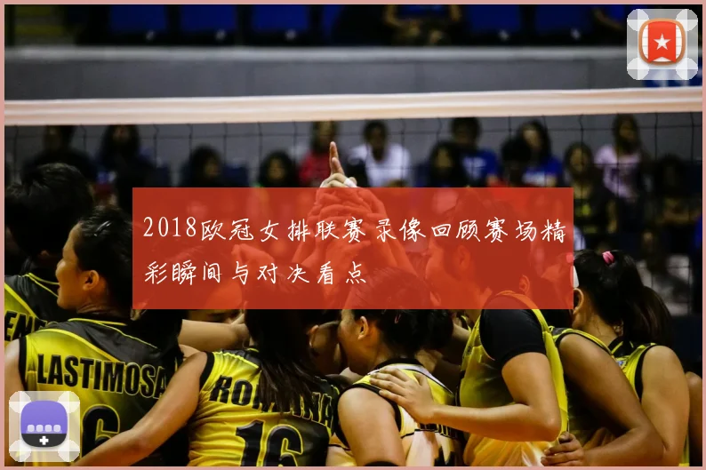 2018欧冠女排联赛录像回顾赛场精彩瞬间与对决看点
