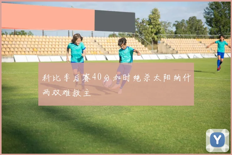 科比季后赛40分加时绝杀太阳纳什两双难救主