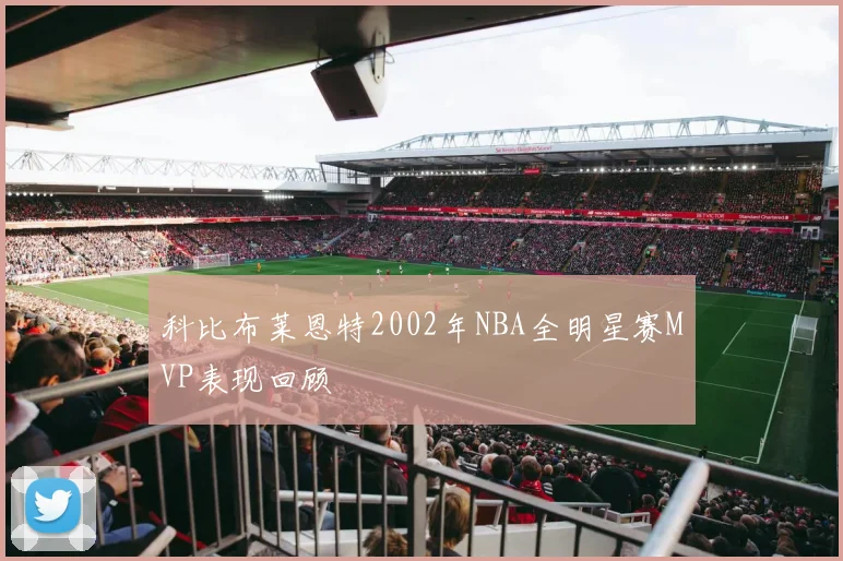 科比布莱恩特2002年NBA全明星赛MVP表现回顾