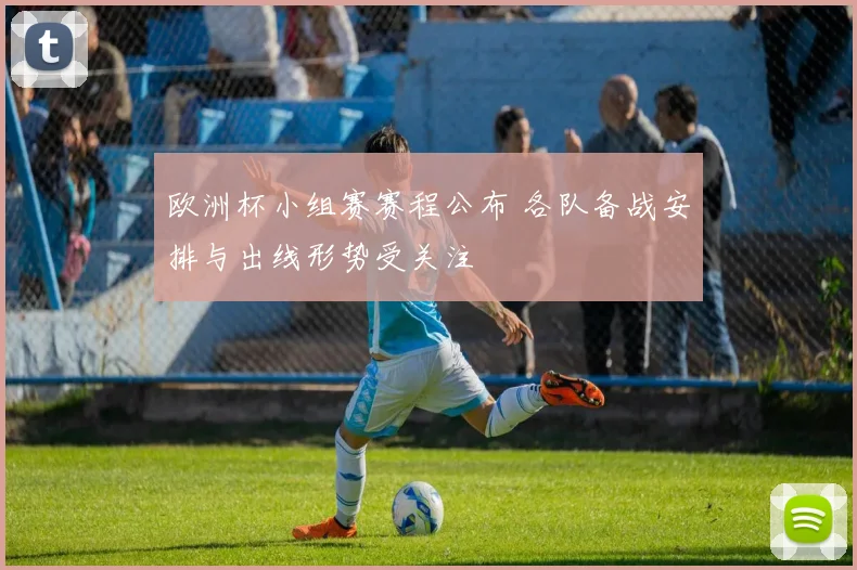 欧洲杯小组赛赛程公布 各队备战安排与出线形势受关注