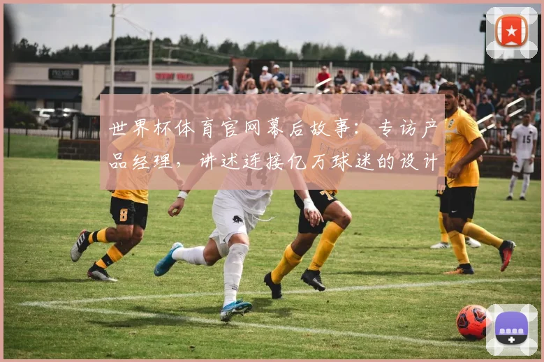 世界杯体育官网幕后故事:专访产品经理,讲述连接亿万球迷的设计哲学