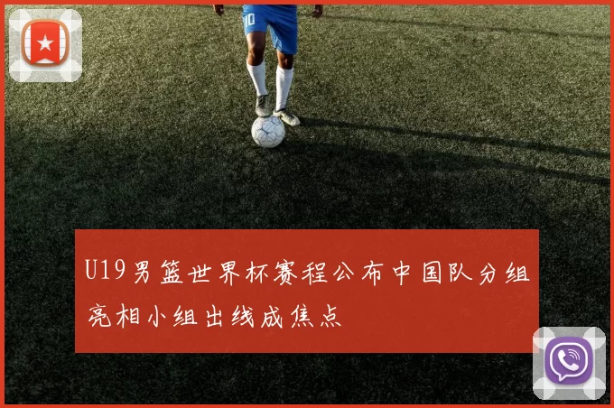 U19男篮世界杯赛程公布中国队分组亮相小组出线成焦点