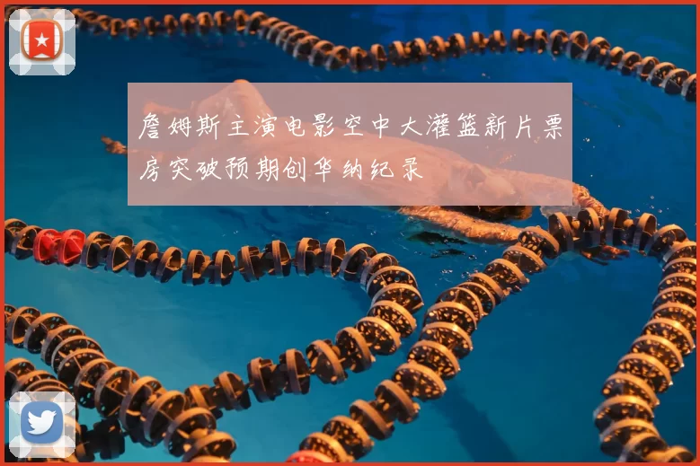 詹姆斯主演电影空中大灌篮新片票房突破预期创华纳纪录