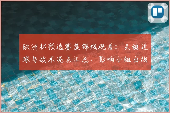 欧洲杯预选赛集锦线观看：关键进球与战术亮点汇总，影响小组出线形势