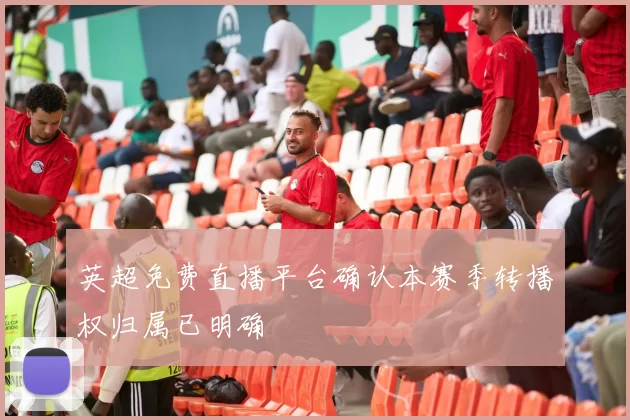 英超免费直播平台确认本赛季转播权归属已明确