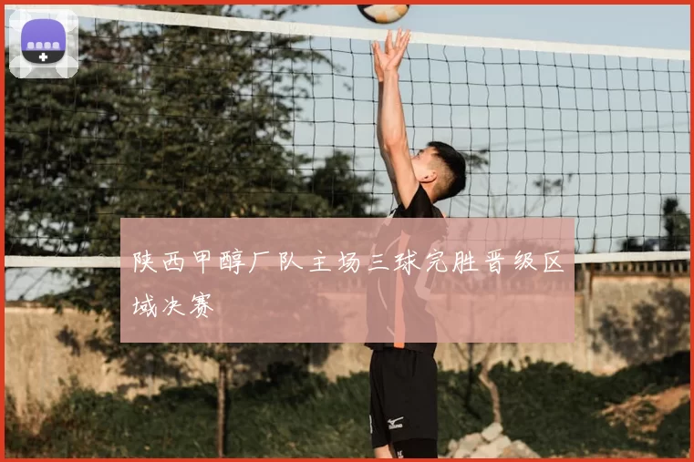 陕西甲醇厂队主场三球完胜晋级区域决赛