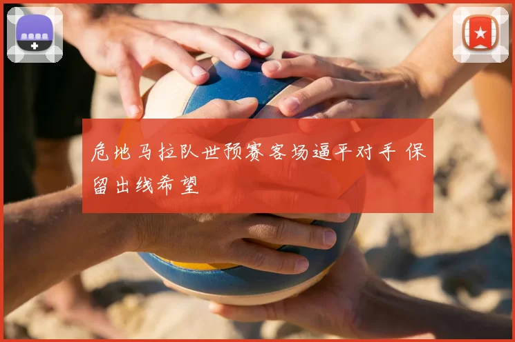 危地马拉队世预赛客场逼平对手 保留出线希望