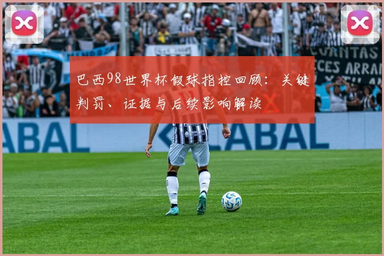巴西98世界杯假球指控回顾：关键判罚、证据与后续影响解读