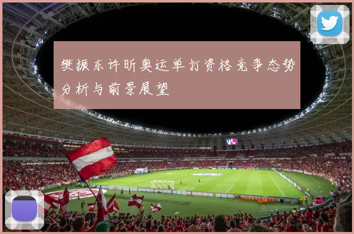 樊振东许昕奥运单打资格竞争态势分析与前景展望