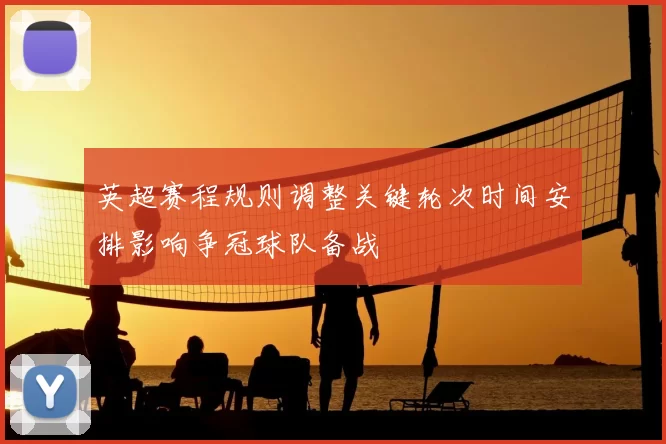 英超赛程规则调整关键轮次时间安排影响争冠球队备战