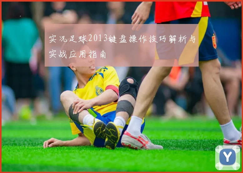 实况足球2013键盘操作技巧解析与实战应用指南