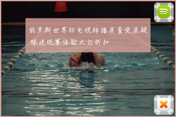 俄罗斯世界杯电视转播质量受质疑 球迷观赛体验大打折扣