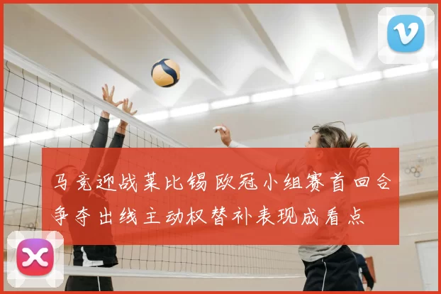 马竞迎战莱比锡 欧冠小组赛首回合争夺出线主动权替补表现成看点