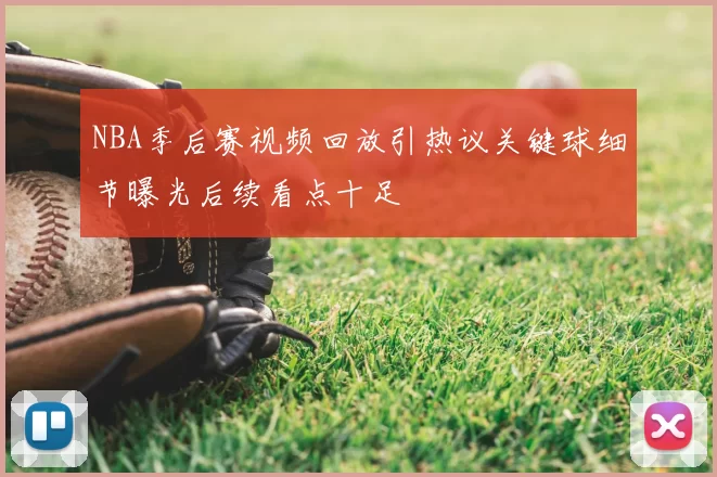 NBA季后赛视频回放引热议关键球细节曝光后续看点十足