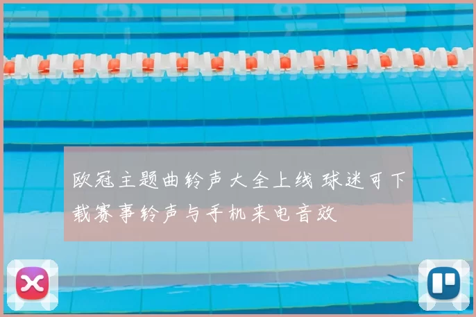 欧冠主题曲铃声大全上线 球迷可下载赛事铃声与手机来电音效