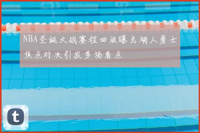 NBA圣诞大战赛程回放曝光湖人勇士焦点对决引发多场看点
