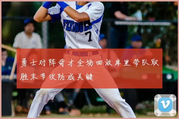 勇士对阵奇才全场回放库里带队取胜末节攻防成关键