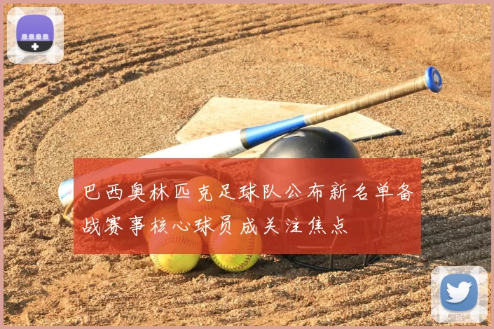 巴西奥林匹克足球队公布新名单备战赛事核心球员成关注焦点