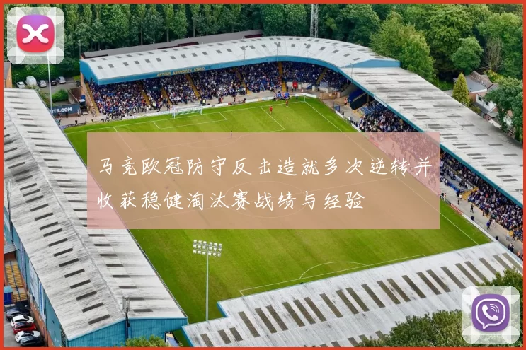 马竞欧冠防守反击造就多次逆转并收获稳健淘汰赛战绩与经验