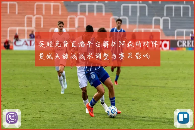 英超免费直播平台解析阿森纳对阵曼城关键战战术调整与赛果影响