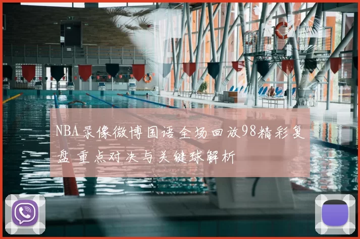 NBA录像微博国语全场回放98精彩复盘 重点对决与关键球解析