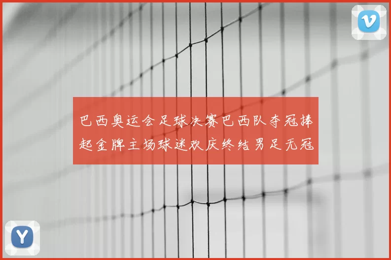 巴西奥运会足球决赛巴西队夺冠捧起金牌主场球迷欢庆终结男足无冠尴尬