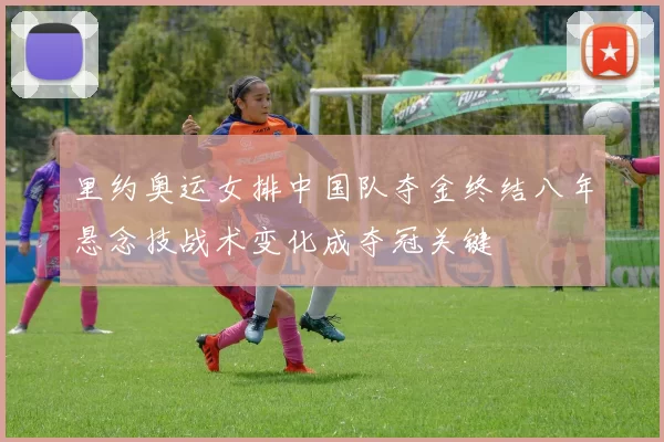 里约奥运女排中国队夺金终结八年悬念技战术变化成夺冠关键