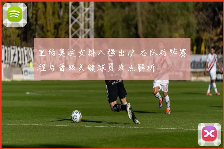 里约奥运女排八强出炉 各队对阵赛程与晋级关键球员看点解析