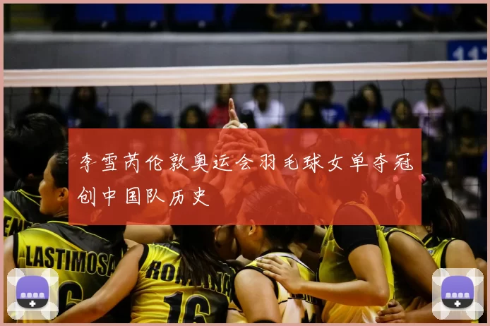 李雪芮伦敦奥运会羽毛球女单夺冠创中国队历史