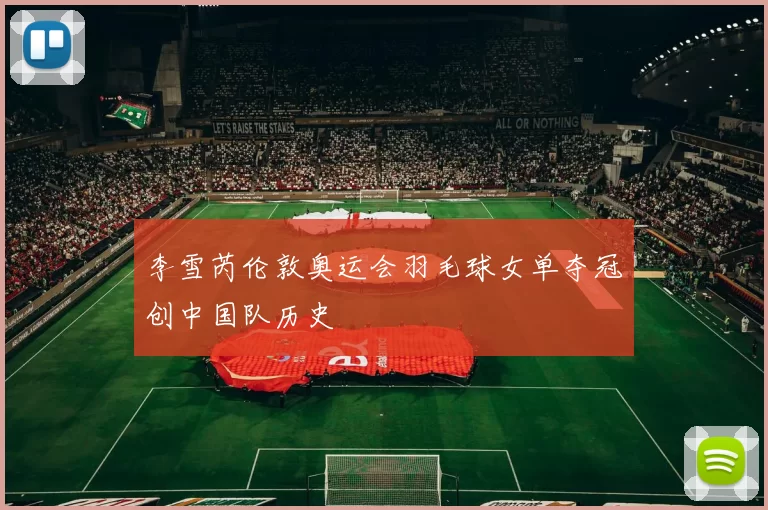 李雪芮伦敦奥运会羽毛球女单夺冠创中国队历史