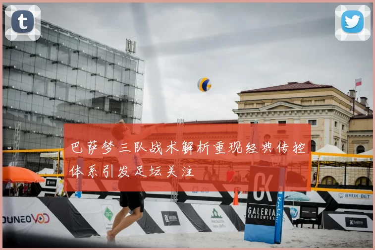 巴萨梦三队战术解析重现经典传控体系引发足坛关注