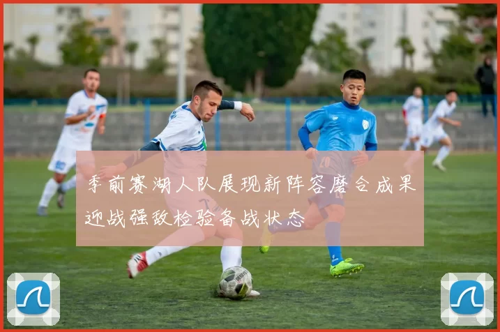 季前赛湖人队展现新阵容磨合成果迎战强敌检验备战状态