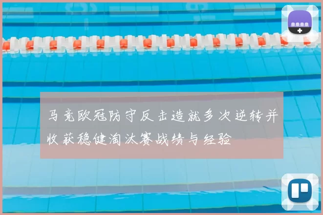 马竞欧冠防守反击造就多次逆转并收获稳健淘汰赛战绩与经验
