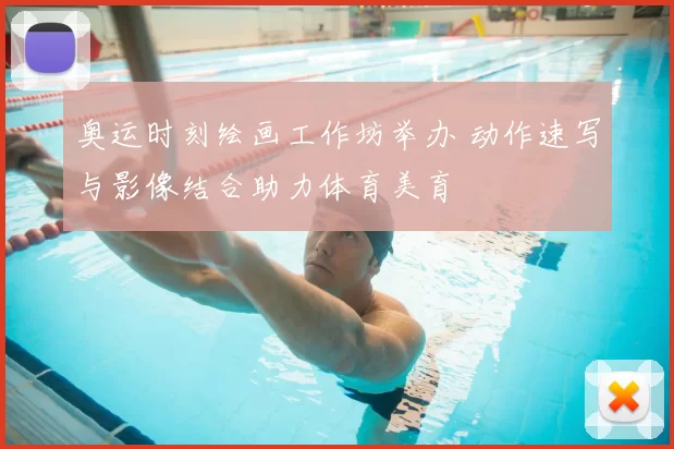 奥运时刻绘画工作坊举办 动作速写与影像结合助力体育美育