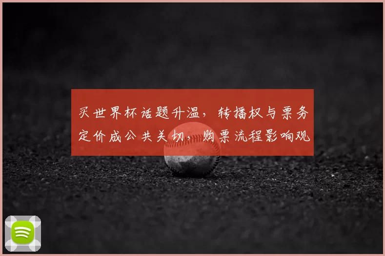买世界杯话题升温，转播权与票务定价成公共关切，购票流程影响观赛体验