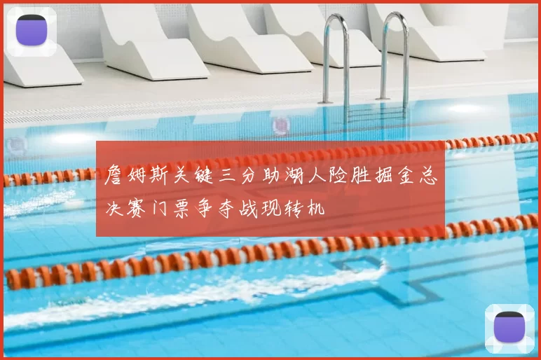 詹姆斯关键三分助湖人险胜掘金总决赛门票争夺战现转机