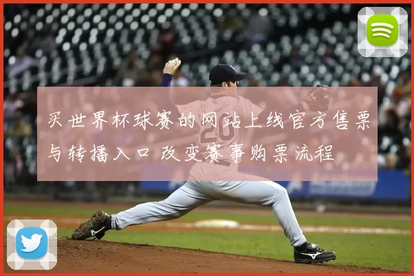 买世界杯球赛的网站上线官方售票与转播入口 改变赛事购票流程