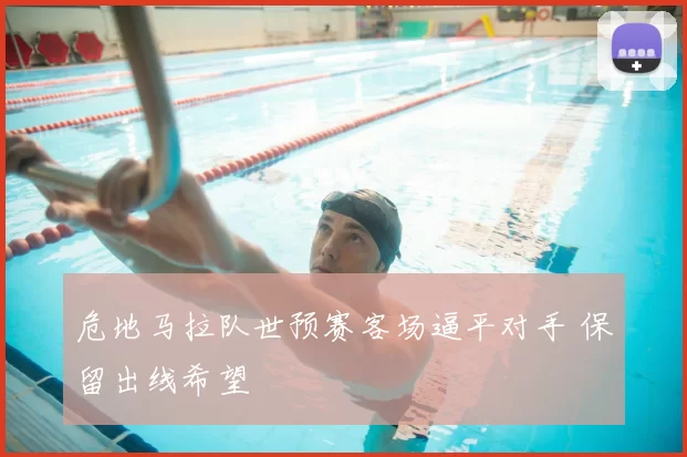 危地马拉队世预赛客场逼平对手 保留出线希望